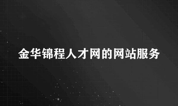 金华锦程人才网的网站服务