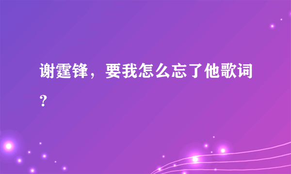 谢霆锋，要我怎么忘了他歌词？