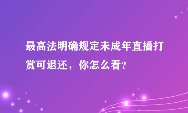 最高法明确规定未成年直播打赏可退还，你怎么看？