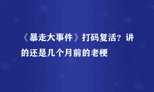 《暴走大事件》打码复活？讲的还是几个月前的老梗