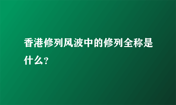 香港修列风波中的修列全称是什么？