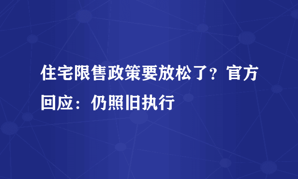 住宅限售政策要放松了？官方回应：仍照旧执行