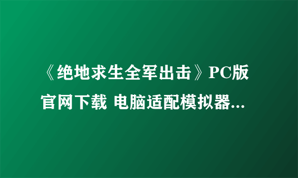 《绝地求生全军出击》PC版官网下载 电脑适配模拟器使用设置方法