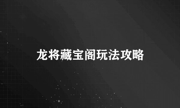 龙将藏宝阁玩法攻略