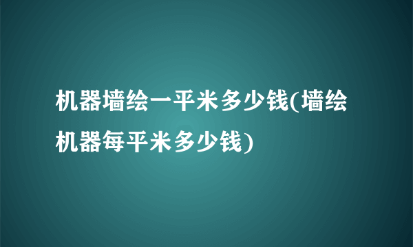 机器墙绘一平米多少钱(墙绘机器每平米多少钱)