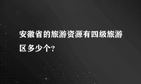 安徽省的旅游资源有四级旅游区多少个？