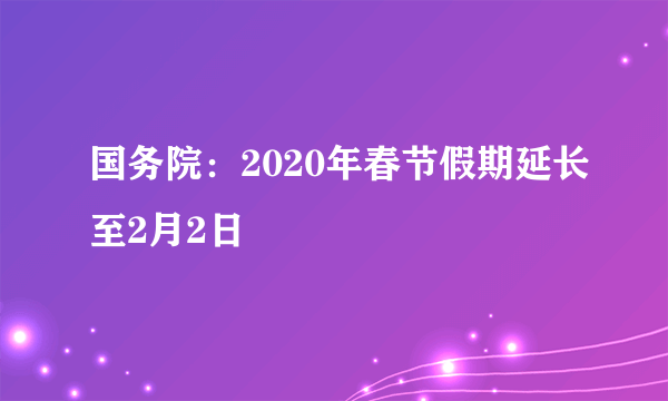 国务院：2020年春节假期延长至2月2日