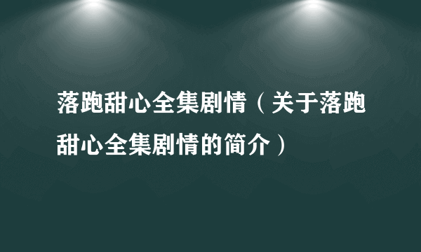 落跑甜心全集剧情（关于落跑甜心全集剧情的简介）