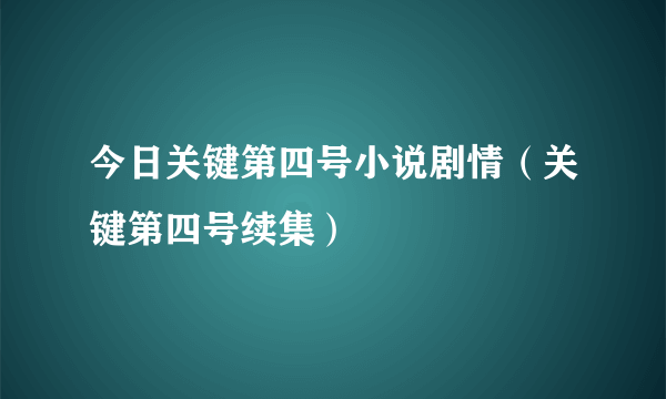 今日关键第四号小说剧情（关键第四号续集）