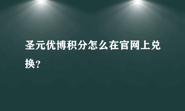 圣元优博积分怎么在官网上兑换？