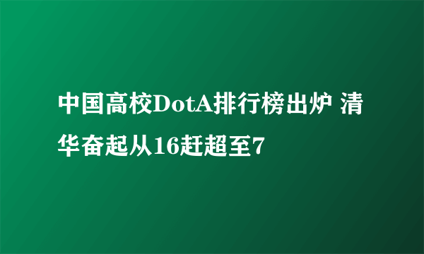 中国高校DotA排行榜出炉 清华奋起从16赶超至7