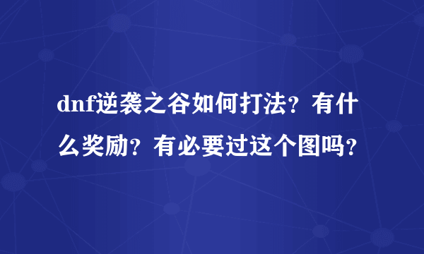 dnf逆袭之谷如何打法？有什么奖励？有必要过这个图吗？