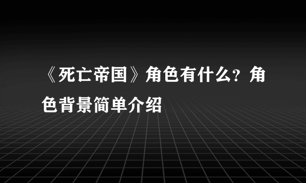 《死亡帝国》角色有什么？角色背景简单介绍