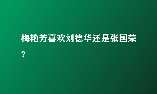 梅艳芳喜欢刘德华还是张国荣？