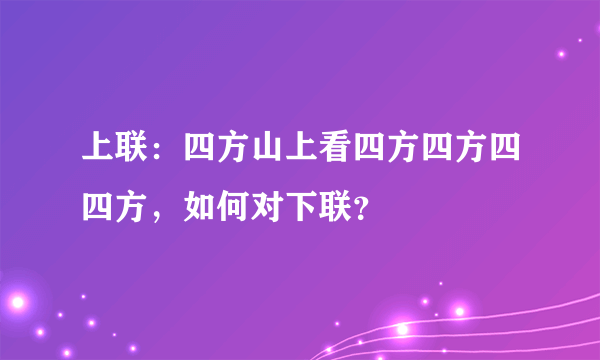 上联：四方山上看四方四方四四方，如何对下联？