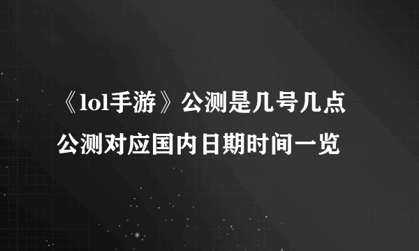 《lol手游》公测是几号几点 公测对应国内日期时间一览