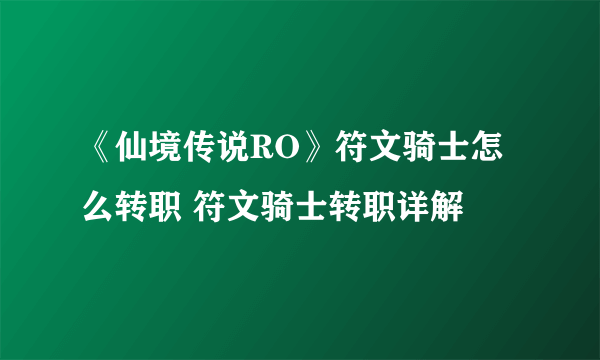 《仙境传说RO》符文骑士怎么转职 符文骑士转职详解