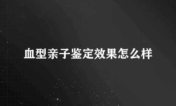 血型亲子鉴定效果怎么样