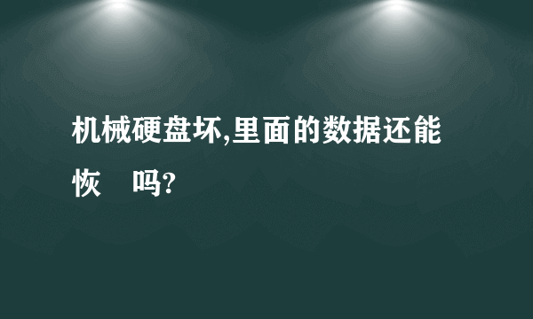 机械硬盘坏,里面的数据还能恢復吗?