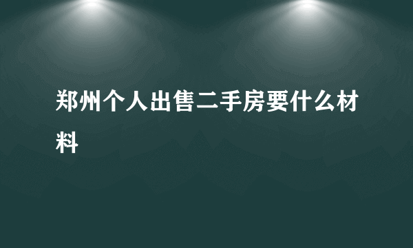 郑州个人出售二手房要什么材料