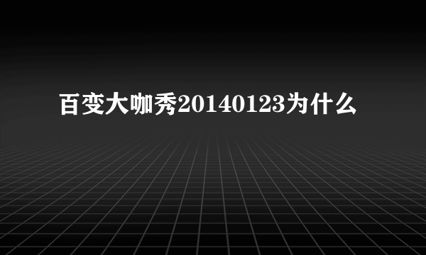 百变大咖秀20140123为什么