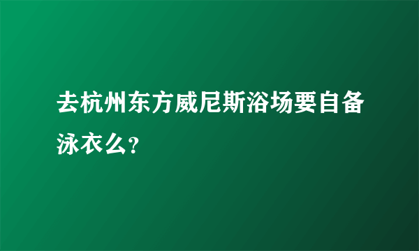 去杭州东方威尼斯浴场要自备泳衣么？