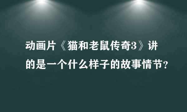 动画片《猫和老鼠传奇3》讲的是一个什么样子的故事情节？