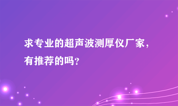 求专业的超声波测厚仪厂家，有推荐的吗？