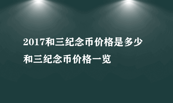 2017和三纪念币价格是多少 和三纪念币价格一览