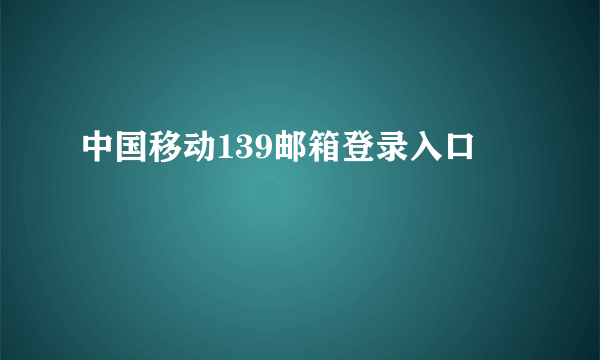 中国移动139邮箱登录入口