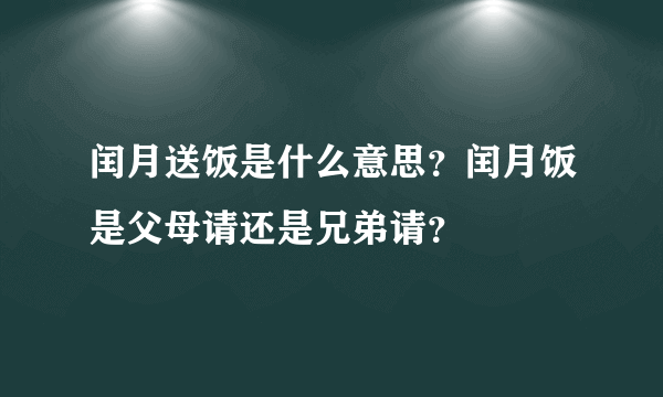 闰月送饭是什么意思？闰月饭是父母请还是兄弟请？