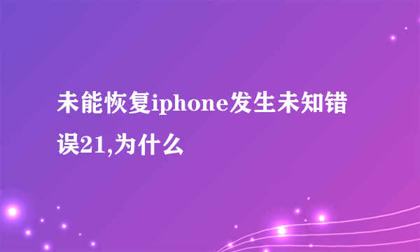 未能恢复iphone发生未知错误21,为什么