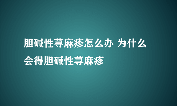 胆碱性荨麻疹怎么办 为什么会得胆碱性荨麻疹