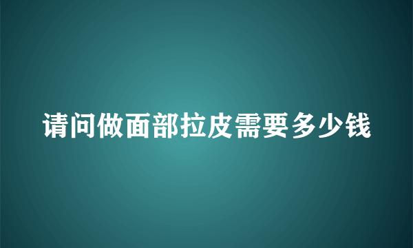 请问做面部拉皮需要多少钱