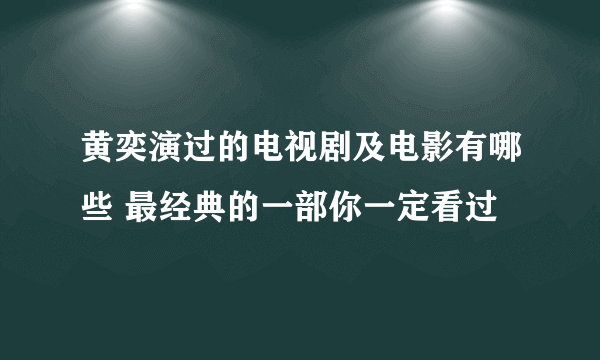 黄奕演过的电视剧及电影有哪些 最经典的一部你一定看过