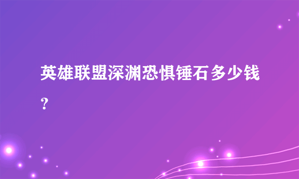 英雄联盟深渊恐惧锤石多少钱？