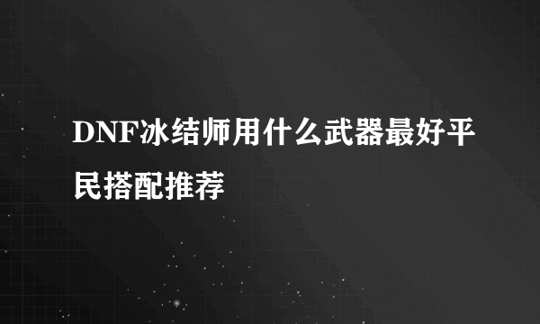 DNF冰结师用什么武器最好平民搭配推荐