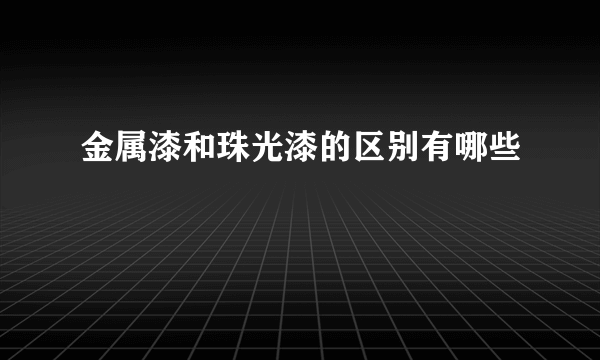 金属漆和珠光漆的区别有哪些