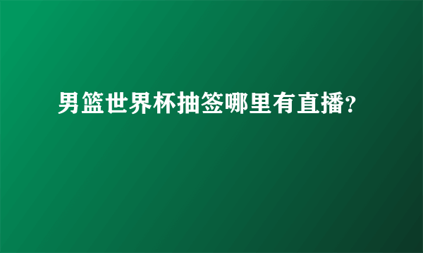 男篮世界杯抽签哪里有直播？