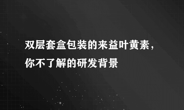 双层套盒包装的来益叶黄素，你不了解的研发背景