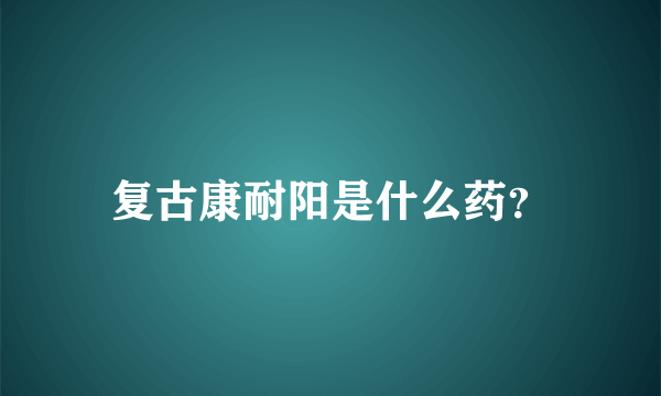 复古康耐阳是什么药？