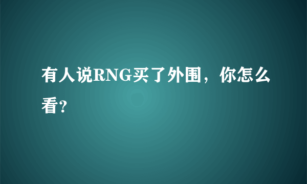 有人说RNG买了外围，你怎么看？