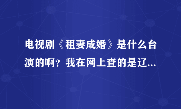 电视剧《租妻成婚》是什么台演的啊？我在网上查的是辽宁，可辽宁卫视的节目预告上却木有啊。