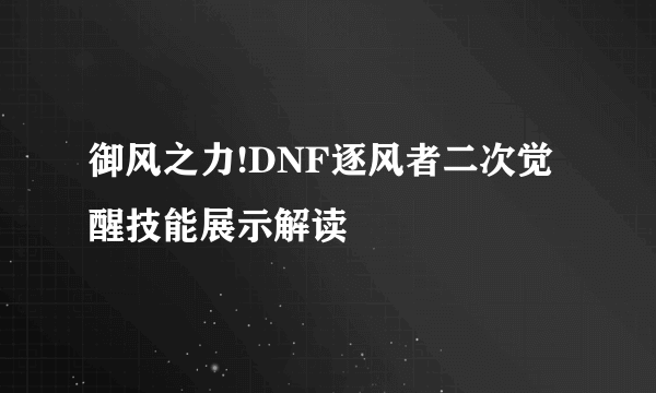 御风之力!DNF逐风者二次觉醒技能展示解读