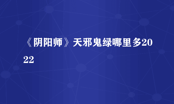 《阴阳师》天邪鬼绿哪里多2022