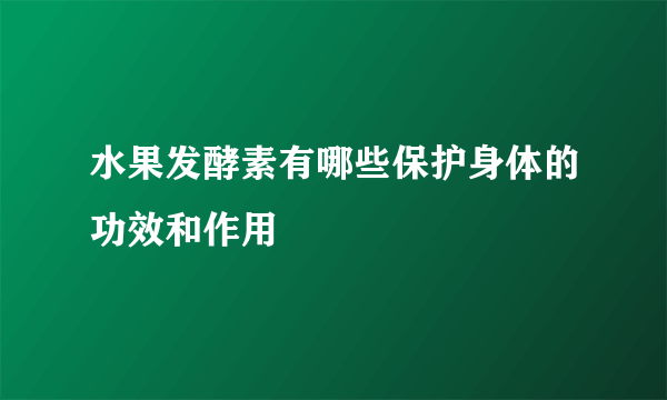 水果发酵素有哪些保护身体的功效和作用