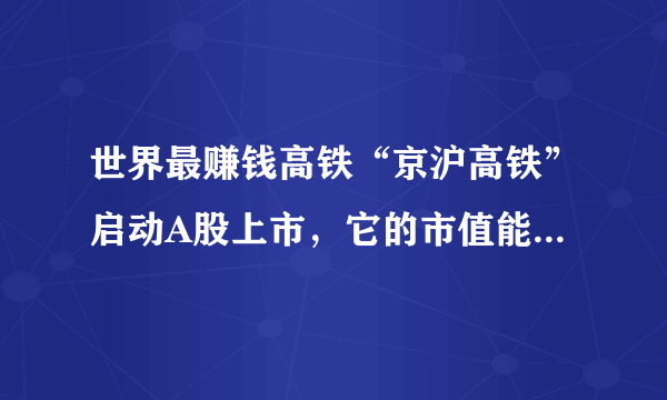 世界最赚钱高铁“京沪高铁”启动A股上市，它的市值能达到多少？