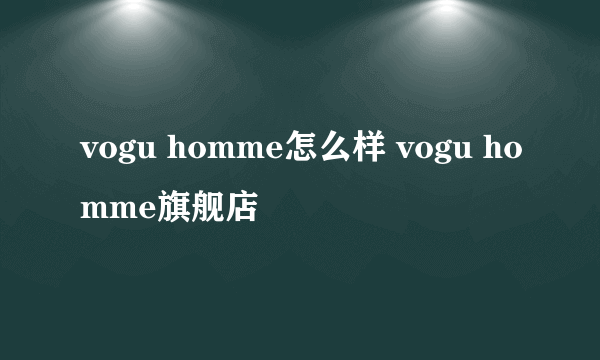 vogu homme怎么样 vogu homme旗舰店