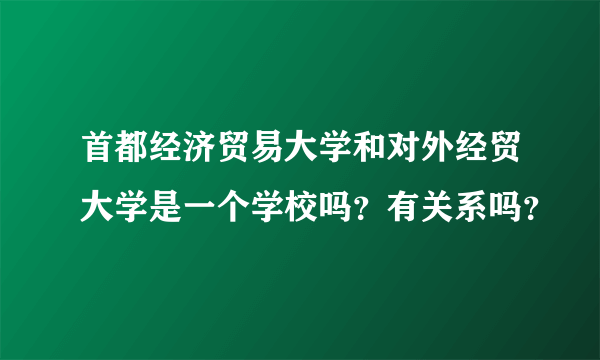 首都经济贸易大学和对外经贸大学是一个学校吗？有关系吗？