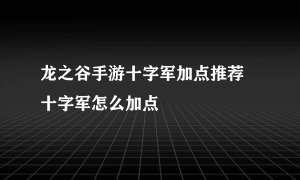 龙之谷手游十字军加点推荐 十字军怎么加点